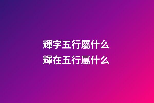 輝字五行屬什么 輝在五行屬什么
